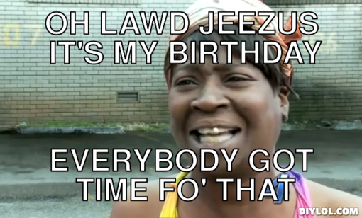 1902790382-sweet-brown-meme-generator-oh-lawd-jeezus-it-s-my-birthday-everybody-got-time-fo-that-bd83e3.jpg